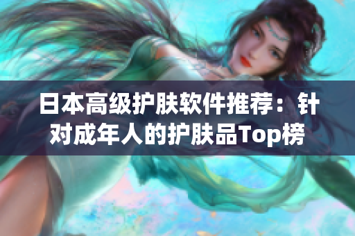 日本高级护肤软件推荐：针对成年人的护肤品Top榜