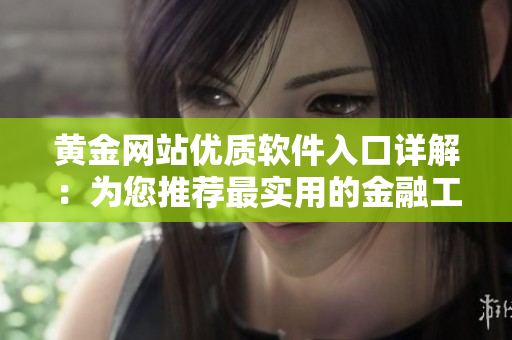黄金网站优质软件入口详解：为您推荐最实用的金融工具和APP