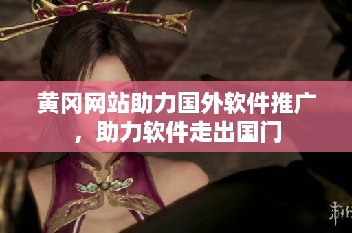 黄冈网站助力国外软件推广，助力软件走出国门