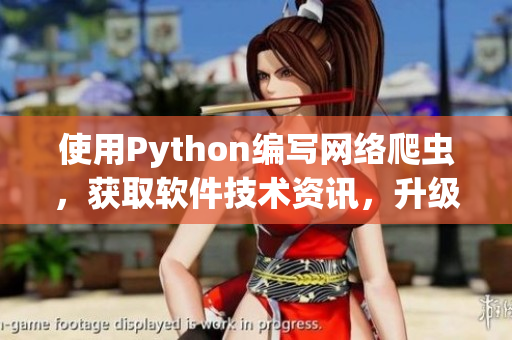 使用Python编写网络爬虫，获取软件技术资讯，升级您的软件知识库