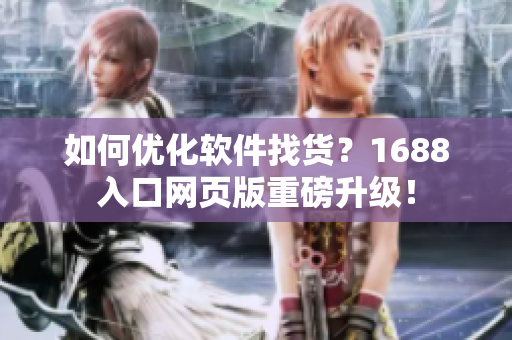 如何优化软件找货？1688入口网页版重磅升级！