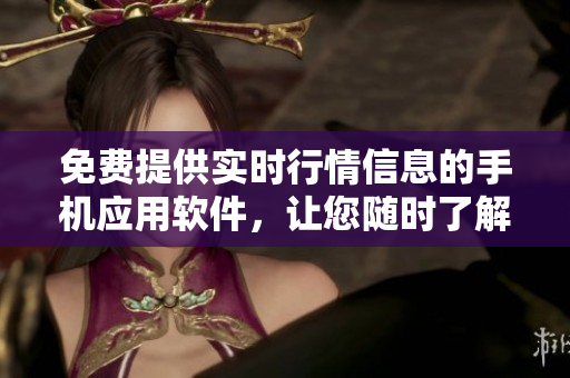 免费提供实时行情信息的手机应用软件，让您随时了解市场变动
