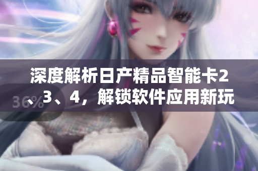 深度解析日产精品智能卡2、3、4，解锁软件应用新玩法