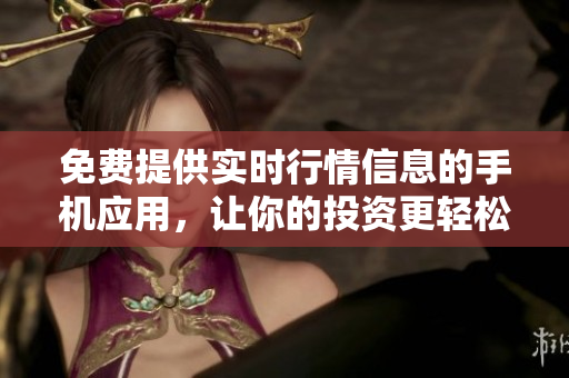 免费提供实时行情信息的手机应用，让你的投资更轻松