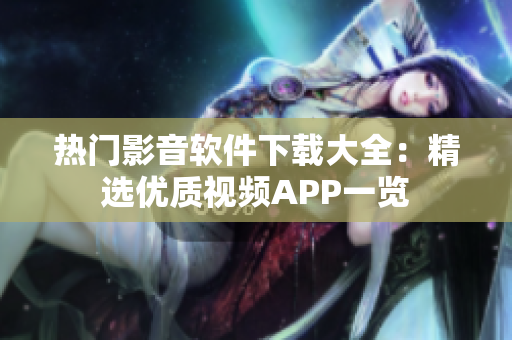 热门影音软件下载大全：精选优质视频APP一览
