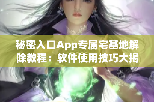 秘密入口App专属宅基地解除教程：软件使用技巧大揭秘