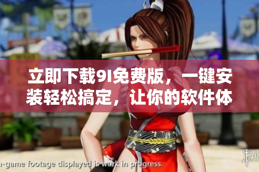 立即下载9I免费版，一键安装轻松搞定，让你的软件体验更加优质
