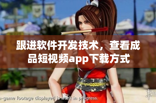 跟进软件开发技术，查看成品短视频app下载方式