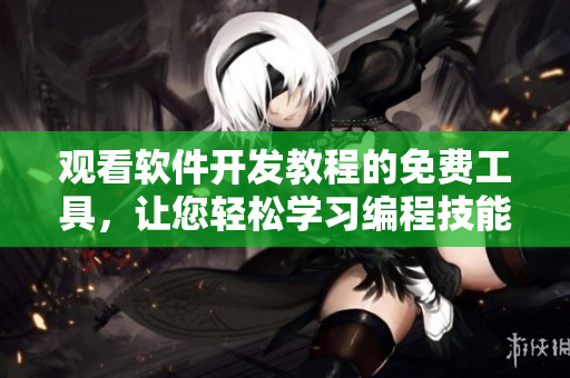 观看软件开发教程的免费工具，让您轻松学习编程技能