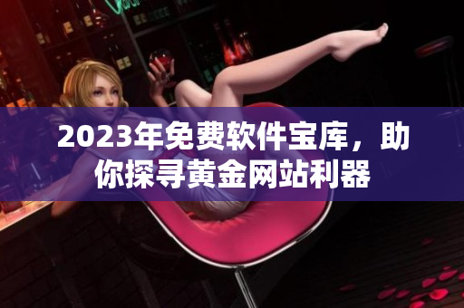 2023年免费软件宝库，助你探寻黄金网站利器