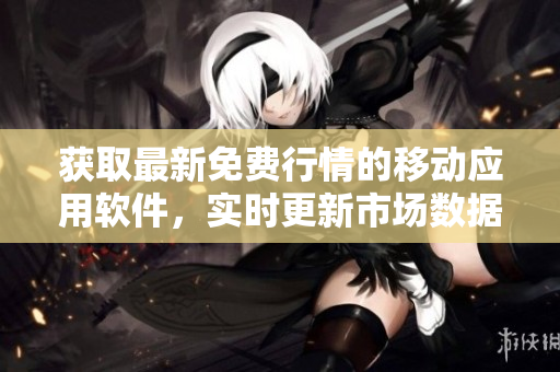 获取最新免费行情的移动应用软件，实时更新市场数据