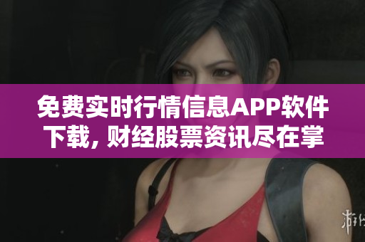 免费实时行情信息APP软件下载, 财经股票资讯尽在掌握