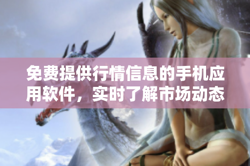 免费提供行情信息的手机应用软件，实时了解市场动态