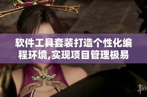 软件工具套装打造个性化编程环境,实现项目管理极易操作