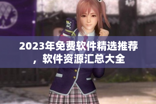2023年免费软件精选推荐，软件资源汇总大全