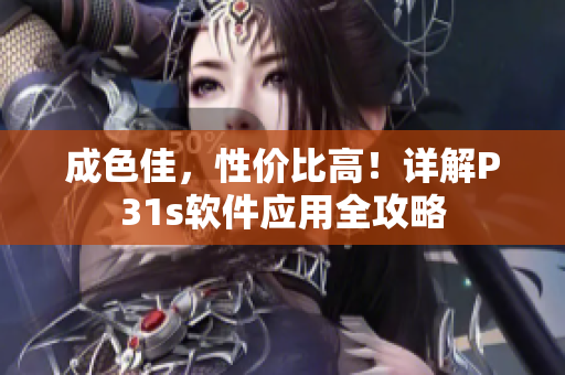 成色佳，性价比高！详解P31s软件应用全攻略