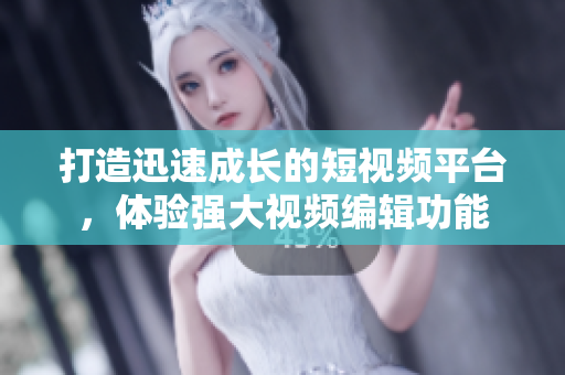 打造迅速成长的短视频平台，体验强大视频编辑功能