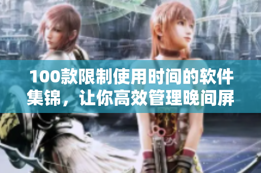 100款限制使用时间的软件集锦，让你高效管理晚间屏幕时间