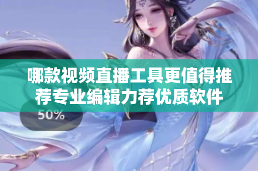 哪款视频直播工具更值得推荐专业编辑力荐优质软件
