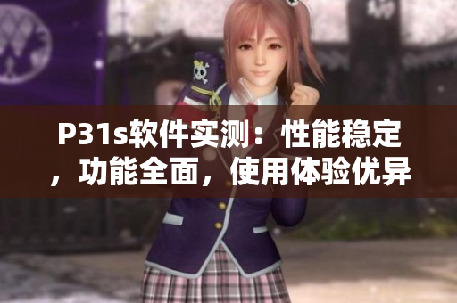 P31s软件实测：性能稳定，功能全面，使用体验优异