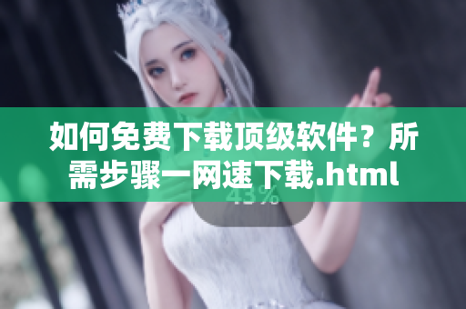 如何免费下载顶级软件？所需步骤一网速下载.html
