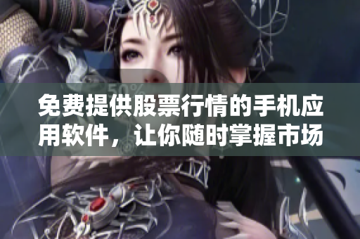 免费提供股票行情的手机应用软件，让你随时掌握市场动态