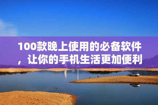 100款晚上使用的必备软件，让你的手机生活更加便利