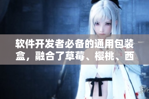 软件开发者必备的通用包装盒，融合了草莓、樱桃、西瓜和榴莲元素