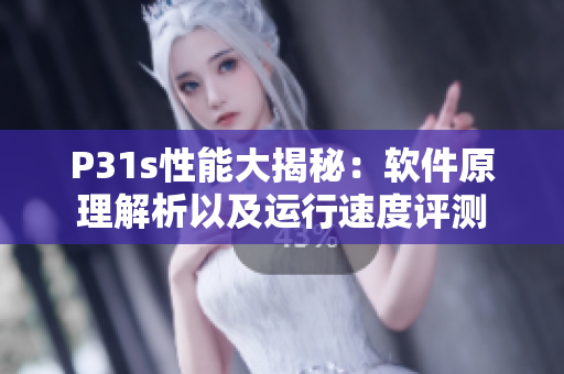P31s性能大揭秘：软件原理解析以及运行速度评测
