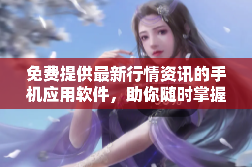 免费提供最新行情资讯的手机应用软件，助你随时掌握投资动向