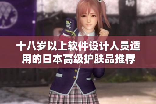 十八岁以上软件设计人员适用的日本高级护肤品推荐