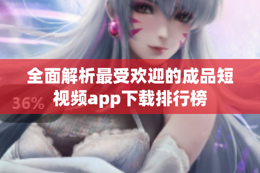 全面解析最受欢迎的成品短视频app下载排行榜