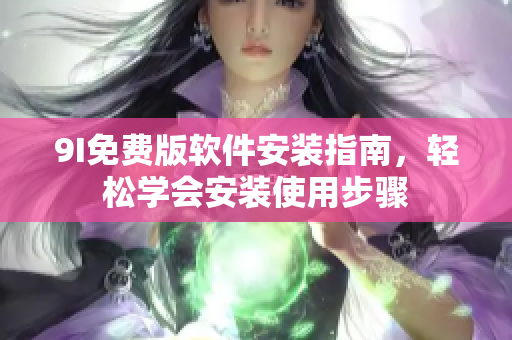 9I免费版软件安装指南，轻松学会安装使用步骤