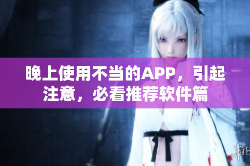 晚上使用不当的APP，引起注意，必看推荐软件篇