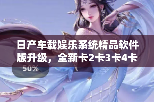 日产车载娱乐系统精品软件版升级，全新卡2卡3卡4卡免费领取