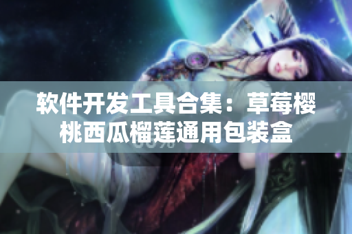 软件开发工具合集：草莓樱桃西瓜榴莲通用包装盒
