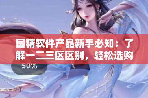 国精软件产品新手必知：了解一二三区区别，轻松选购