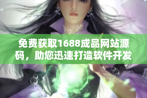 免费获取1688成品网站源码，助您迅速打造软件开发利器
