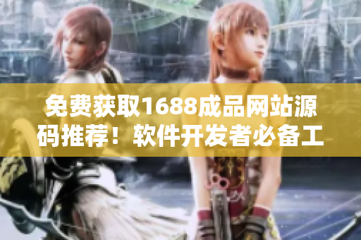 免费获取1688成品网站源码推荐！软件开发者必备工具！