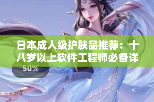 日本成人级护肤品推荐：十八岁以上软件工程师必备详尽评测