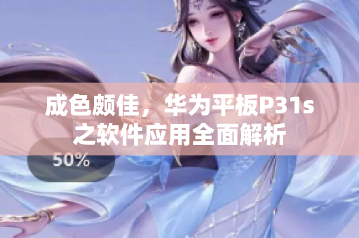 成色颇佳，华为平板P31s之软件应用全面解析