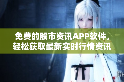 免费的股市资讯APP软件，轻松获取最新实时行情资讯
