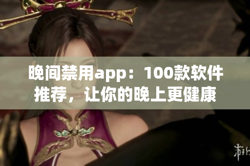 晚间禁用app：100款软件推荐，让你的晚上更健康