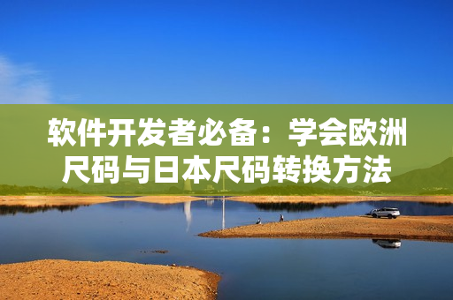 软件开发者必备：学会欧洲尺码与日本尺码转换方法