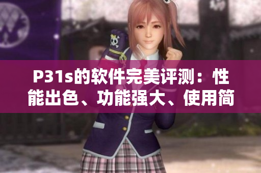 P31s的软件完美评测：性能出色、功能强大、使用简便