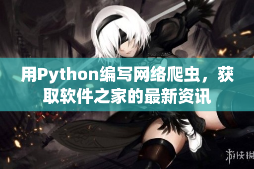用Python编写网络爬虫，获取软件之家的最新资讯