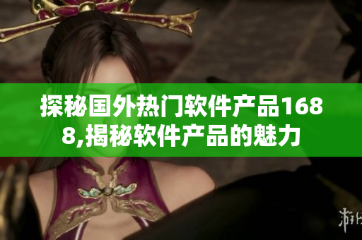 探秘国外热门软件产品1688,揭秘软件产品的魅力