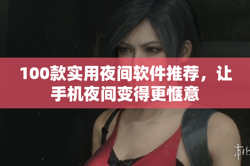100款实用夜间软件推荐，让手机夜间变得更惬意