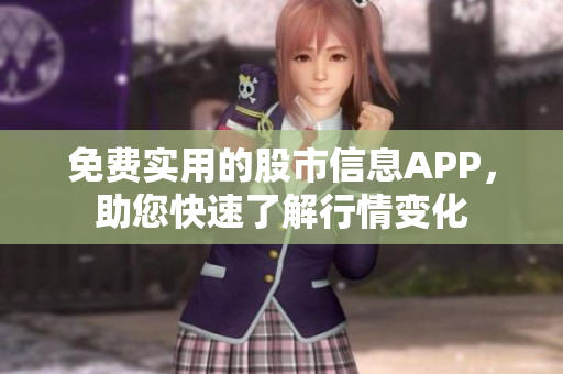 免费实用的股市信息APP，助您快速了解行情变化