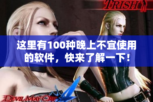 这里有100种晚上不宜使用的软件，快来了解一下！
